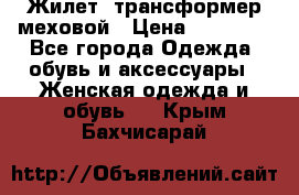 Жилет- трансформер меховой › Цена ­ 15 900 - Все города Одежда, обувь и аксессуары » Женская одежда и обувь   . Крым,Бахчисарай